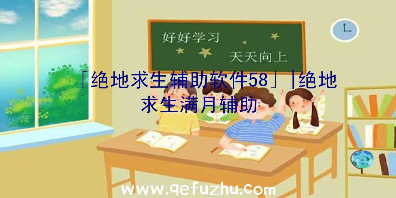 「绝地求生辅助软件58」|绝地求生满月辅助